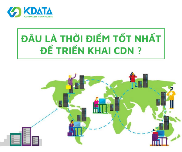  Khi nào nên sử dụng CDN? Thời điểm triển khai dịch vụ CDN