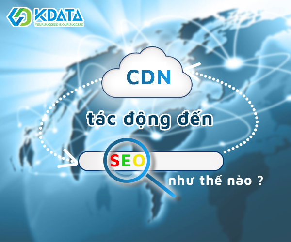  CDN ảnh hưởng và tác động đến SEO thế nào?