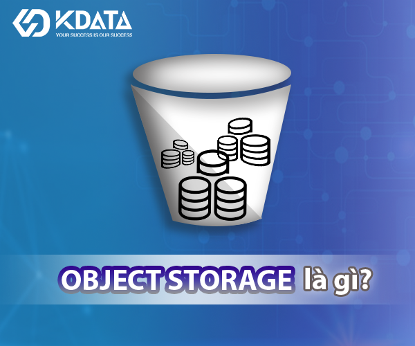  Object Storage là gì? Tất tần tật những điều cần biết về Object Storage