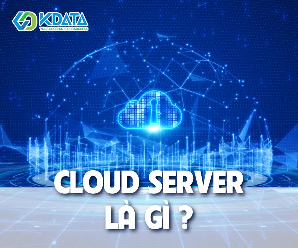  Cloud Server là gì? Tất tần tật những điều cần biết về Cloud Server