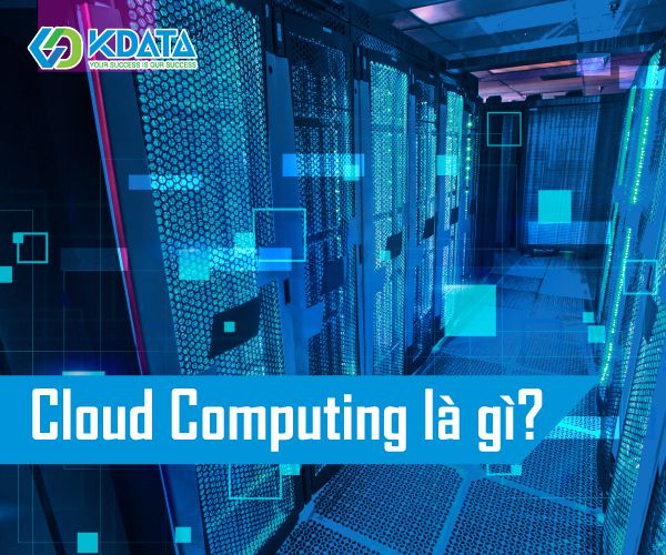  Cloud Computing là gì? Các mô hình triển khai Cloud Computing