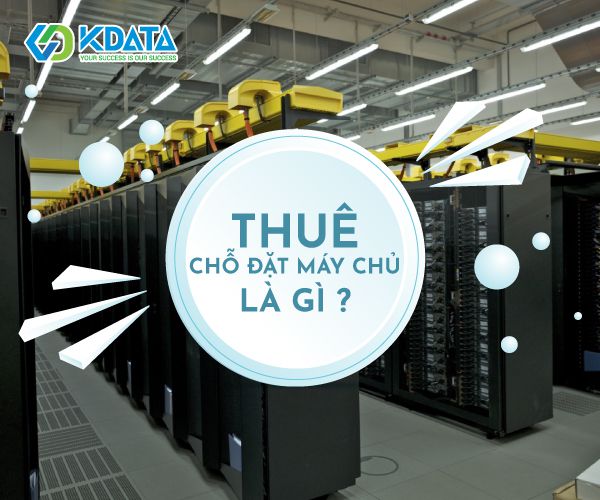  Dịch vụ thuê chỗ đặt máy chủ là gì? Những thông tin bạn cần phải biết