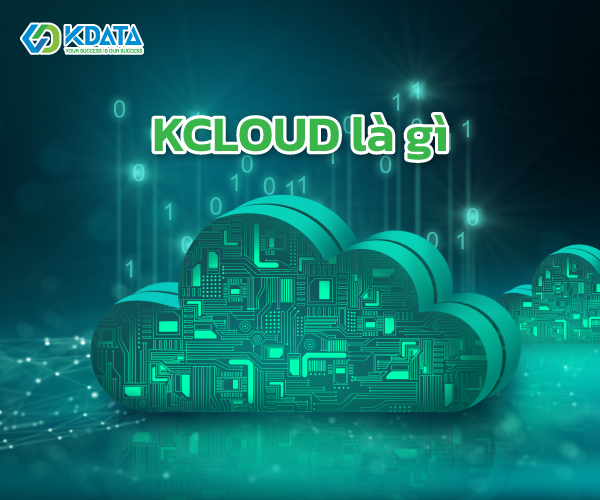 Kcloud là gì? Vài điều hay về dịch vụ Kcloud của KDATA