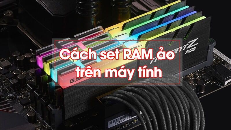 RAM ảo là gì? Cách set RAM ảo cho máy tính Windows 7, 8, 10