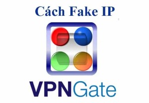 Cách sử dụng VPN Gate fake IP để ổn định kết nối Internet