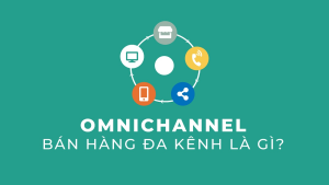  Omnichannel là gì? Lợi ích của Omnichannel trong Marketing