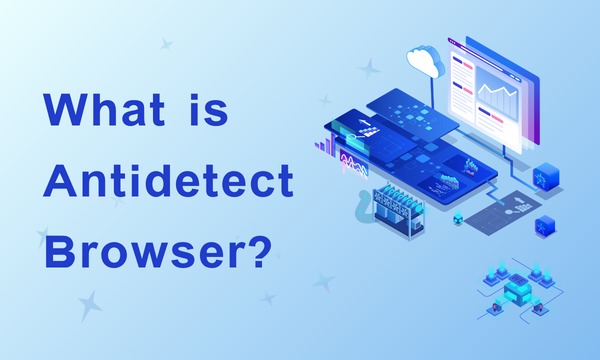 Antidetect Browser là gì?