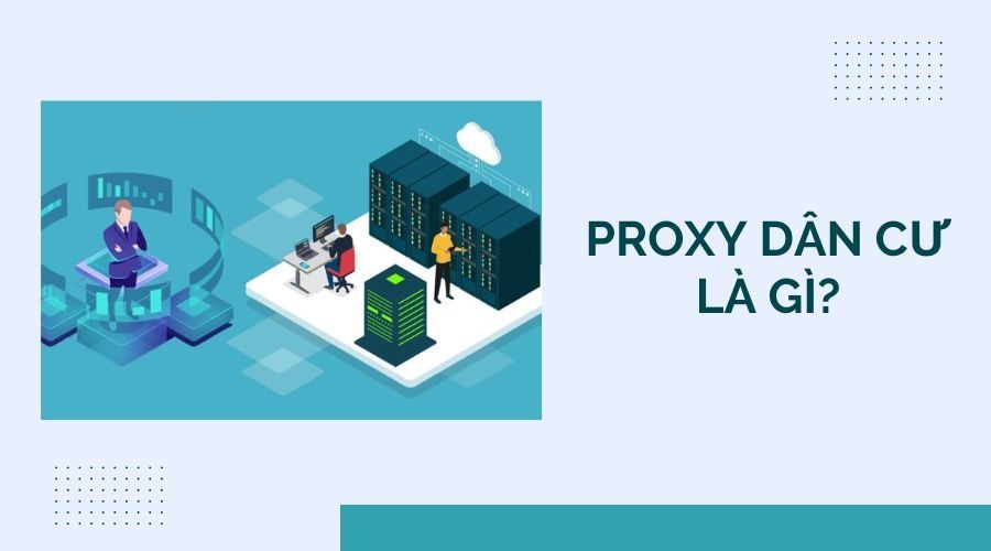 Proxy dân cư là gì? Khám phá cách thức hoạt động 