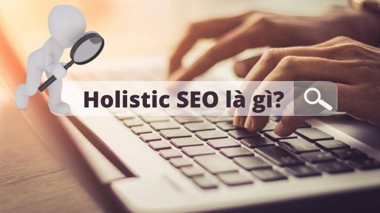  Holisic SEO là gì? Tìm hiểu về khía cạnh toàn diện của SEO