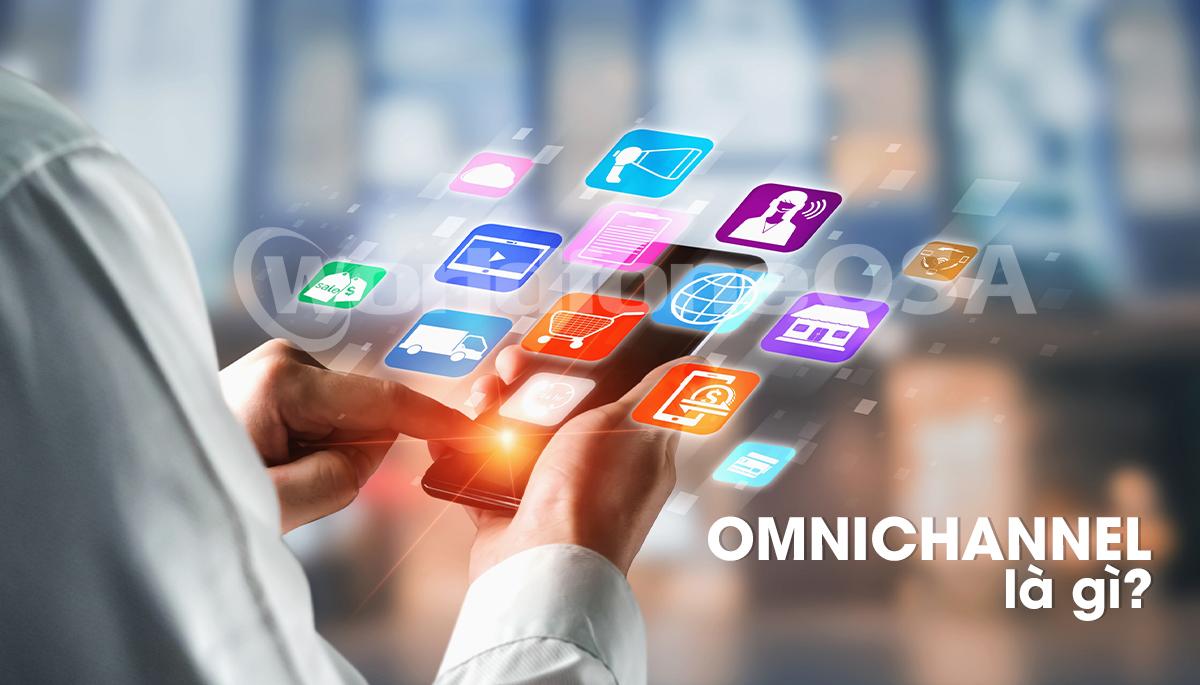  Omnichannel là gì? Các nhận định của chuyên gia về omnichannel