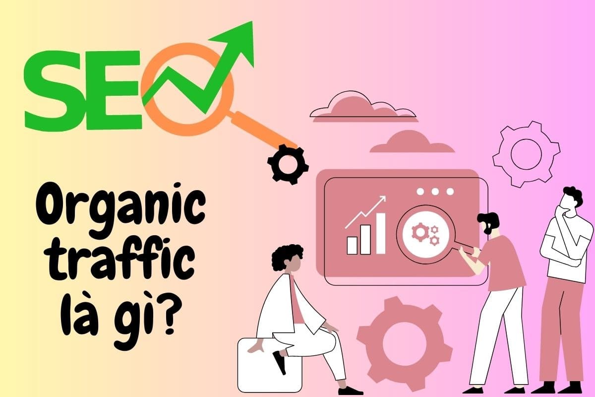  Organic traffic là gì? Cách tăng organic traffic hiệu quả trong SEO